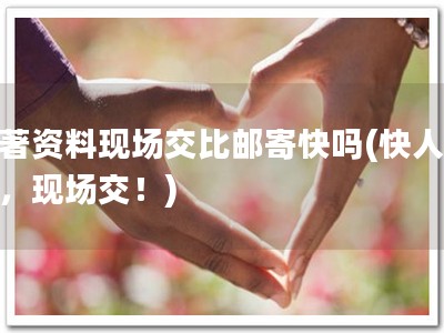 软著资料现场交比邮寄快吗(快人一步，现场交！)