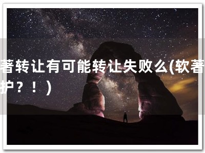 软著转让有可能转让失败么(软著无保护？！)