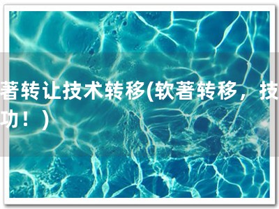 软著转让技术转移(软著转移，技迁成功！)