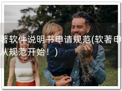 软著软件说明书申请规范(软著申请，从规范开始！)