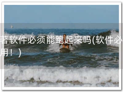 软著软件必须能跑起来吗(软件必须可用！)