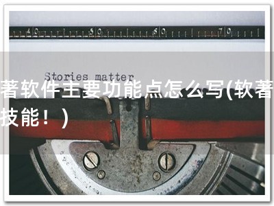 软著软件主要功能点怎么写(软著必备技能！)