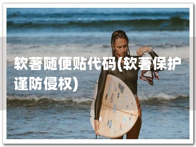 软著随便贴代码(软著保护 谨防侵权)