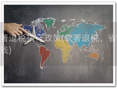 软著退税执行政策(软著退税，省钱赚钱)