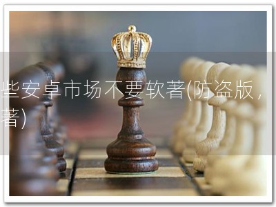 那些安卓市场不要软著(防盗版，保软著)