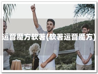 运营魔方软著(软著运营魔方)