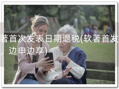软著首次发表日期退税(软著首发退税，边申边享)