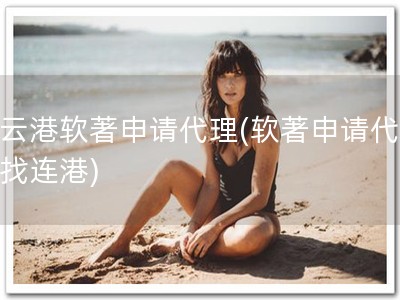 连云港软著申请代理(软著申请代理，找连港)