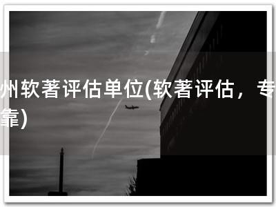 通州软著评估单位(软著评估，专业可靠)