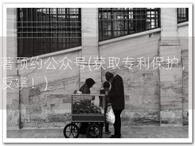 软著预约公众号(获取专利保护，易如反掌！)