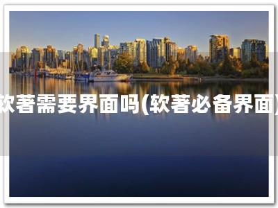软著需要界面吗(软著必备界面)