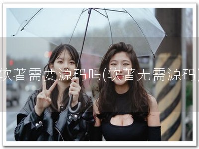 软著需要源码吗(软著无需源码)