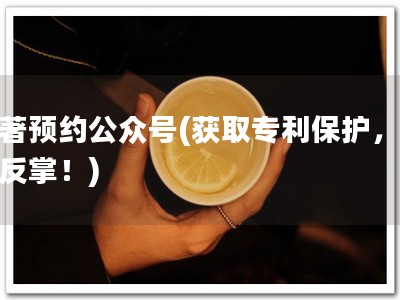 软著预约公众号(获取专利保护，易如反掌！)
