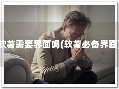 软著需要界面吗(软著必备界面)