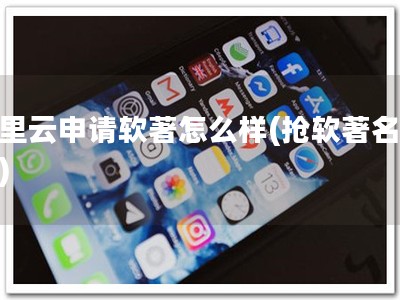 阿里云申请软著怎么样(抢软著名额！)