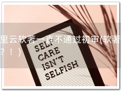 阿里云软著一直不通过初审(软著易错？！)