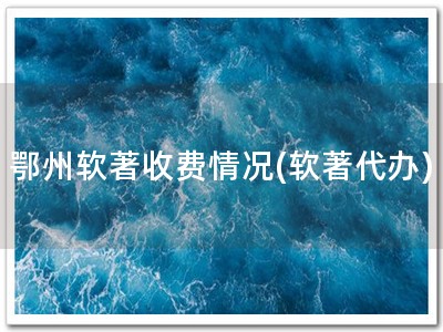 鄂州软著收费情况(软著代办)