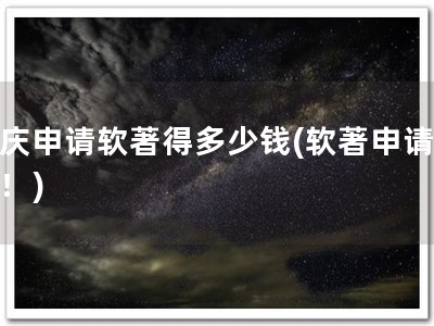 重庆申请软著得多少钱(软著申请特惠！)