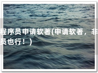 非程序员申请软著(申请软著，非程序员也行！)