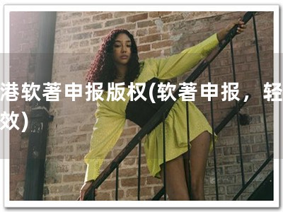 高港软著申报版权(软著申报，轻松高效)