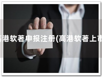 高港软著申报注册(高港软著上市)