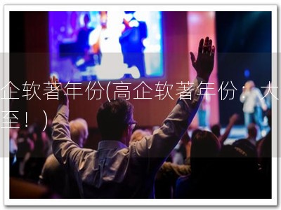 高企软著年份(高企软著年份：大限将至！)