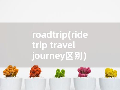 roadtrip(ride trip travel journey区别)