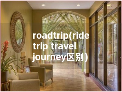 roadtrip(ride trip travel journey区别)