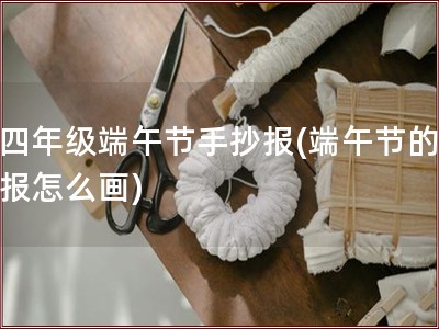 三四年级端午节手抄报(端午节的手抄报怎么画)