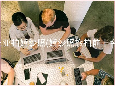 三亚拍婚纱照(婚纱照旅拍前十名)