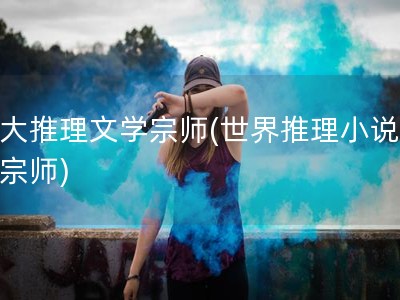 三大推理文学宗师(世界推理小说三大宗师)