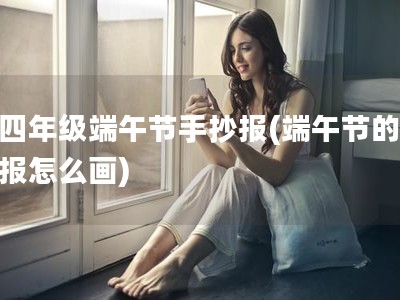 三四年级端午节手抄报(端午节的手抄报怎么画)