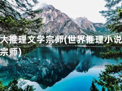 三大推理文学宗师(世界推理小说三大宗师)