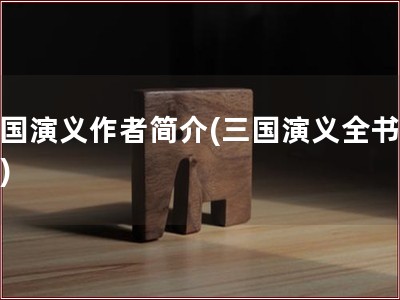 三国演义作者简介(三国演义全书概括)