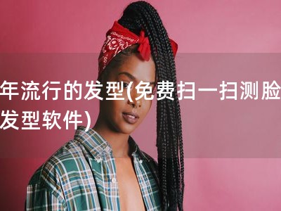 今年流行的发型(免费扫一扫测脸型配发型软件)