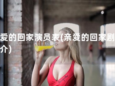 亲爱的回家演员表(亲爱的回家剧情简介)