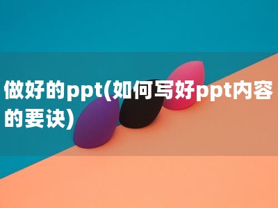 做好的ppt(如何写好ppt内容的要诀)
