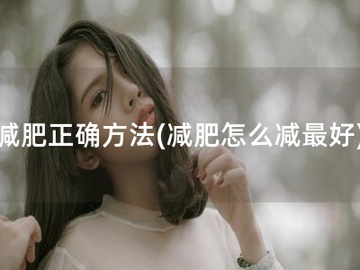 减肥正确方法(减肥怎么减最好)