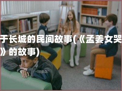 关于长城的民间故事(《孟姜女哭长城》的故事)