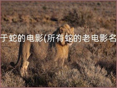 关于蛇的电影(所有蛇的老电影名字)