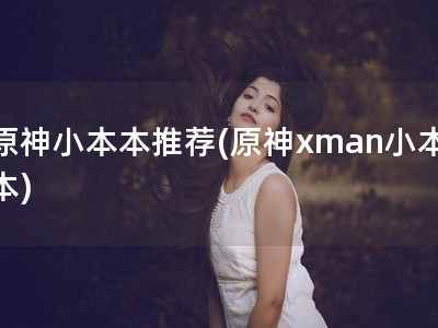 原神小本本推荐(原神xman小本本)