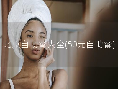 北京自助餐大全(50元自助餐)