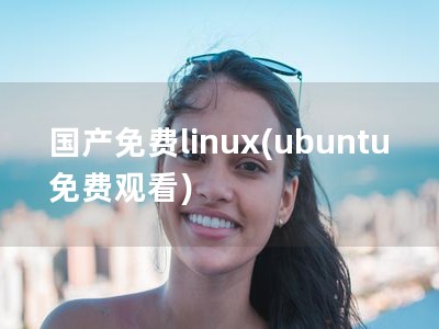 国产免费linux(ubuntu免费观看)