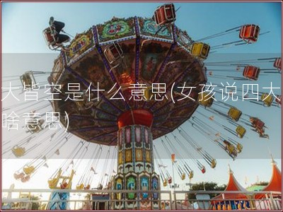 四大皆空是什么意思(女孩说四大皆空啥意思)