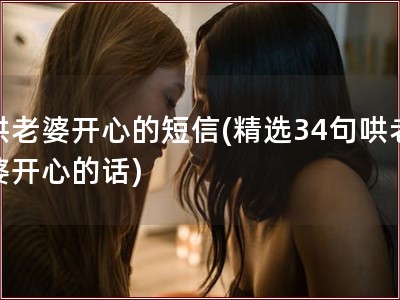 哄老婆开心的短信(精选34句哄老婆开心的话)