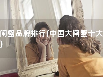 大闸蟹品牌排行(中国大闸蟹十大产地)