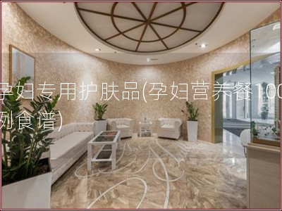 孕妇专用护肤品(孕妇营养餐100例食谱)