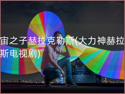 宇宙之子赫拉克勒斯(大力神赫拉克勒斯电视剧)