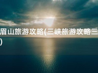 峨眉山旅游攻略(三峡旅游攻略三日游)