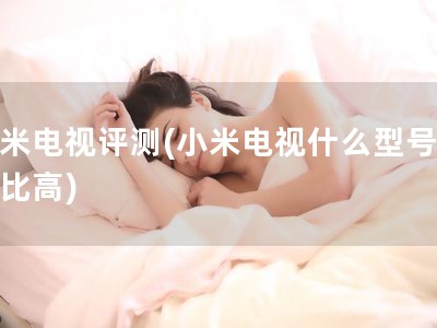 小米电视评测(小米电视什么型号性价比高)